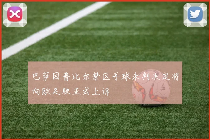 巴萨因普比尔禁区手球未判决定将向欧足联正式上诉