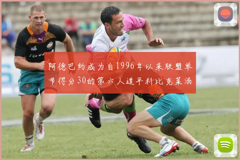阿德巴约成为自1996年以来联盟单节得分30的第六人追平科比克莱汤姆斯等传奇球星