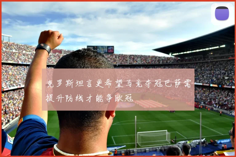 克罗斯坦言更希望马竞夺冠巴萨需提升防线才能争欧冠