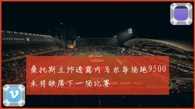 桑托斯主帅透露内马尔每场跑9500米将缺席下一场比赛