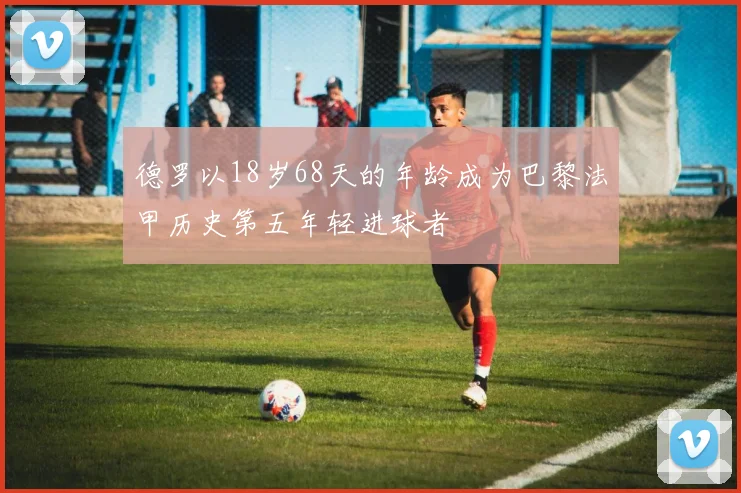 德罗以18岁68天的年龄成为巴黎法甲历史第五年轻进球者