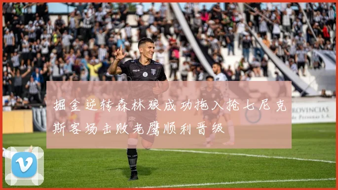 掘金逆转森林狼成功拖入抢七尼克斯客场击败老鹰顺利晋级