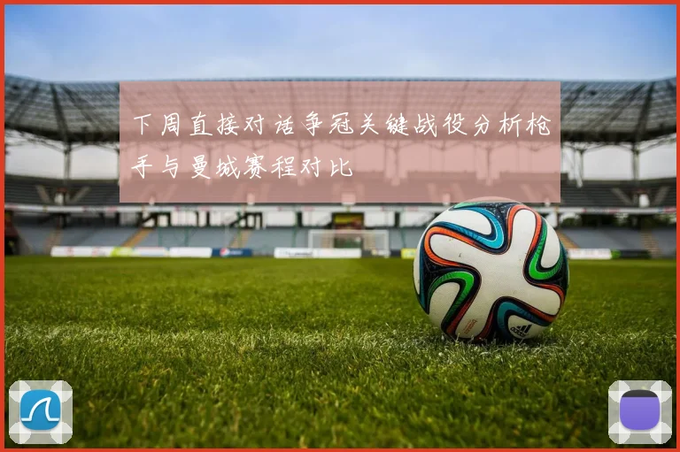 下周直接对话争冠关键战役分析枪手与曼城赛程对比