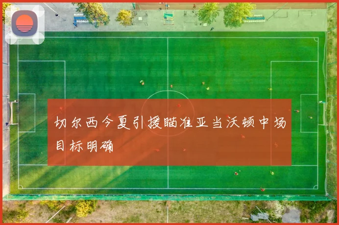 切尔西今夏引援瞄准亚当沃顿中场目标明确