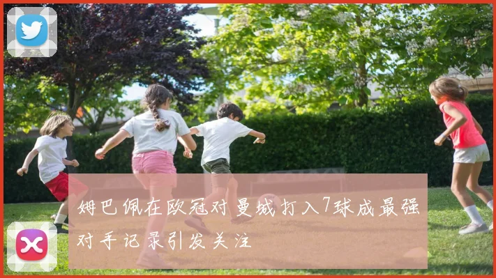 姆巴佩在欧冠对曼城打入7球成最强对手记录引发关注