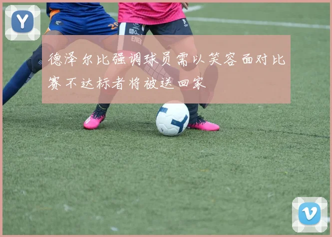 德泽尔比强调球员需以笑容面对比赛不达标者将被送回家