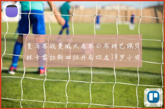 皇马客战曼城大名单公布姆巴佩贝林卡雷拉斯回归并有四名18岁小将入选